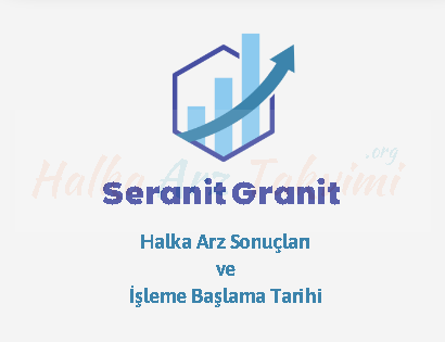 Seranit Granit Halka Arz Sonuçları ve İşleme Girme Tarihi